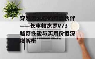 穿越无人区的可靠伙伴——长丰帕杰罗V73越野性能与实用价值深度解析