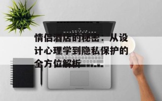 情侣酒店的秘密：从设计心理学到隐私保护的全方位解析