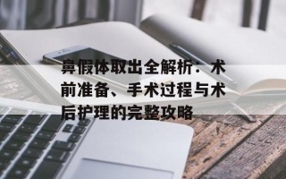 鼻假体取出全解析：术前准备、手术过程与术后护理的完整攻略