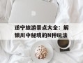 遂宁旅游景点大全：解锁川中秘境的N种玩法