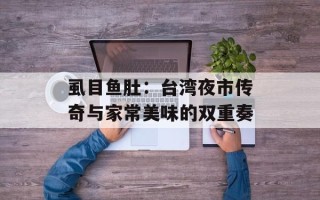虱目鱼肚：台湾夜市传奇与家常美味的双重奏