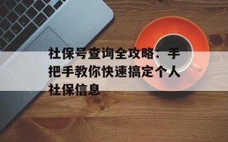 社保号查询全攻略：手把手教你快速搞定个人社保信息
