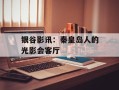 银谷影讯：秦皇岛人的光影会客厅