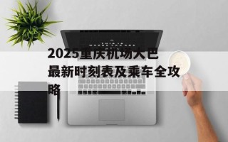 2025重庆机场大巴最新时刻表及乘车全攻略