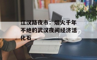 江汉路夜市：烟火千年不绝的武汉夜间经济活化石