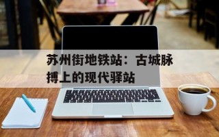 苏州街地铁站：古城脉搏上的现代驿站