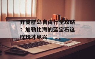 开曼群岛自由行全攻略：加勒比海的蓝宝石这样玩才尽兴