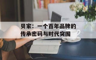 贝家：一个百年品牌的传承密码与时代突围