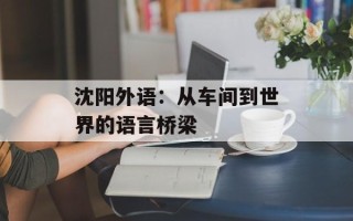 沈阳外语：从车间到世界的语言桥梁