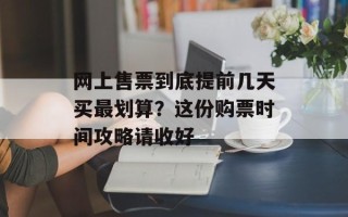 网上售票到底提前几天买最划算？这份购票时间攻略请收好