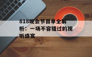 818晚会节目单全解析：一场不容错过的视听盛宴
