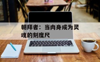 朝拜者：当肉身成为灵魂的刻度尺