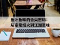 鱼汁鱼味的舌尖密码：从家常烟火到江湖至味