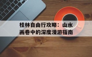 桂林自由行攻略：山水画卷中的深度漫游指南