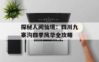 探秘人间仙境：四川九寨沟四季风华全攻略