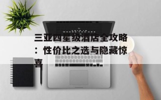 三亚四星级酒店全攻略：性价比之选与隐藏惊喜