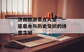 济南旅游景点大全：一座泉水与历史交织的诗意之城
