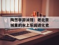 陶然亭游泳馆：老北京城里的水上乐园进化史
