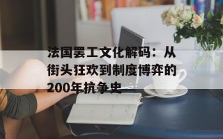 法国罢工文化解码：从街头狂欢到制度博弈的200年抗争史