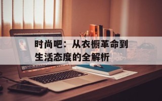 时尚吧：从衣橱革命到生活态度的全解析