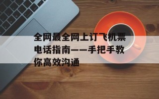 全网最全网上订飞机票电话指南——手把手教你高效沟通