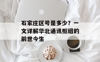 石家庄区号是多少？一文详解华北通讯枢纽的前世今生