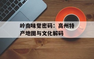 岭南味觉密码：高州特产地图与文化解码