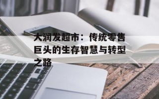 大润发超市：传统零售巨头的生存智慧与转型之路