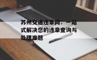 苏州交通违章网：一站式解决您的违章查询与处理难题