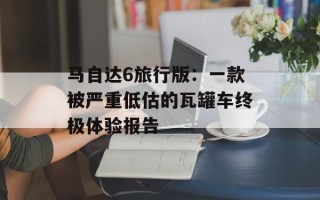 马自达6旅行版：一款被严重低估的瓦罐车终极体验报告