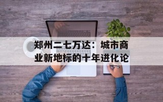 郑州二七万达：城市商业新地标的十年进化论