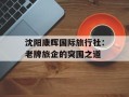 沈阳康辉国际旅行社：老牌旅企的突围之道