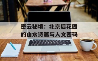 密云秘境：北京后花园的山水诗篇与人文密码