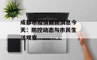 成都市疫情最新消息今天：防控动态与市民生活观察