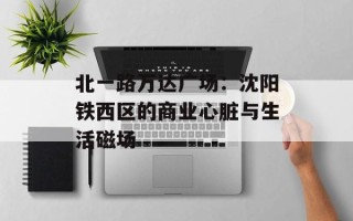 北一路万达广场：沈阳铁西区的商业心脏与生活磁场