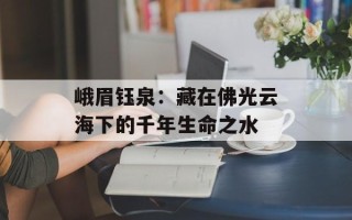 峨眉钰泉：藏在佛光云海下的千年生命之水