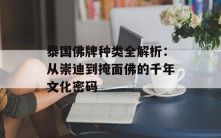 泰国佛牌种类全解析：从崇迪到掩面佛的千年文化密码