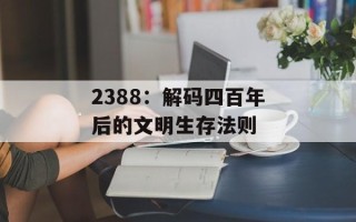 2388：解码四百年后的文明生存法则