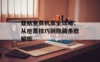 亚航免费机票全攻略：从抢票技巧到隐藏条款解析