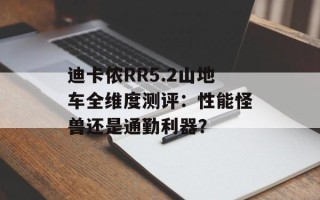 迪卡侬RR5.2山地车全维度测评：性能怪兽还是通勤利器？