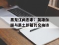 黑龙江尚志市：英雄血脉与黑土新篇的交响诗