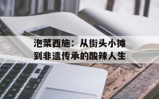 泡菜西施：从街头小摊到非遗传承的酸辣人生