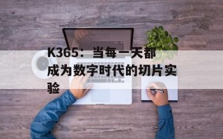 K365：当每一天都成为数字时代的切片实验