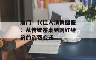 厦门一代佳人消费图鉴：从传统茶桌到网红经济的消费变迁