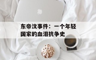东帝汶事件：一个年轻国家的血泪抗争史