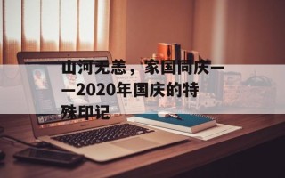 山河无恙，家国同庆——2020年国庆的特殊印记