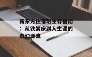 新东方住宿班生存指南：从铁架床到人生课的奇幻漂流