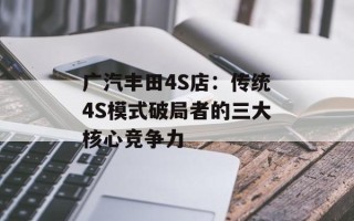 广汽丰田4S店：传统4S模式破局者的三大核心竞争力