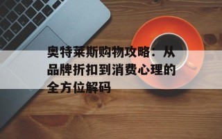 奥特莱斯购物攻略：从品牌折扣到消费心理的全方位解码