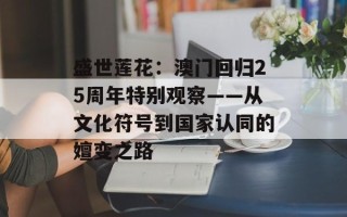 盛世莲花：澳门回归25周年特别观察——从文化符号到国家认同的嬗变之路
